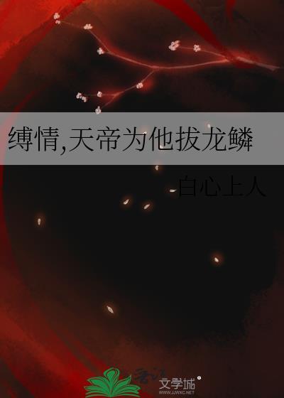 缚情天帝为他拔龙鳞白心上人