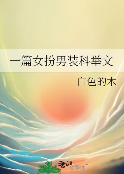 一篇女扮男装科举文 --白色的木