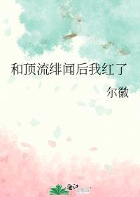 和顶流绯闻后我红了尔薇