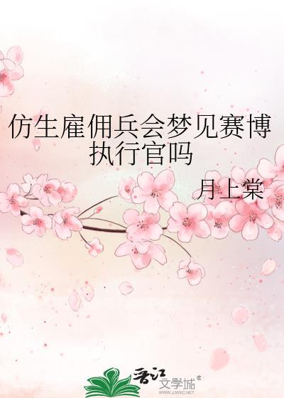 仿生雇佣兵会梦见赛博执行官吗晋江