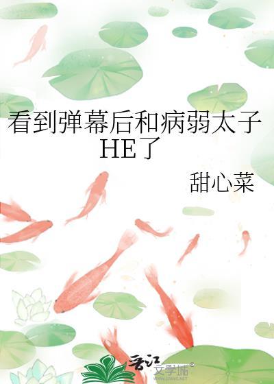 看到弹幕后和病弱太子HE了by甜心菜