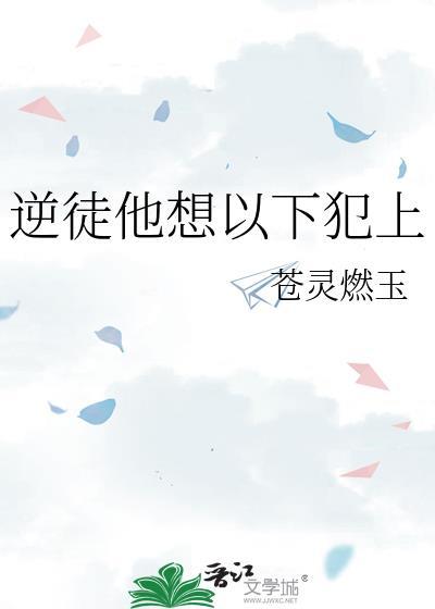 逆徒他想以下犯上免费阅读