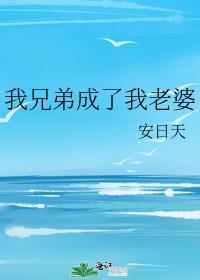 我兄弟成了我老婆免费阅读