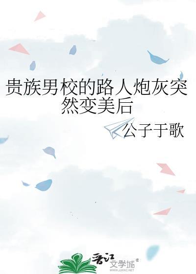 贵族男校的路人炮灰突然变美后 公子于歌