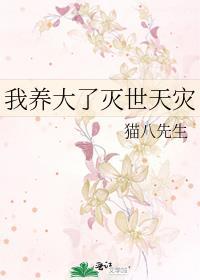 我养大了灭世天灾(猫八先生)_我养大