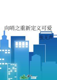 向哨之重新定义可爱by张无声