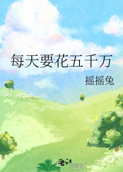 每天要花五千万by摇摇兔笔趣阁