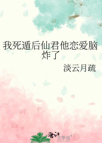 我死遁后仙君他恋爱脑炸了by淡云月疏免费