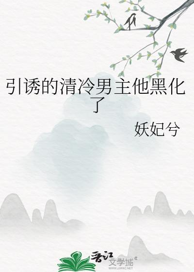 引诱的清冷男主他黑化了txt