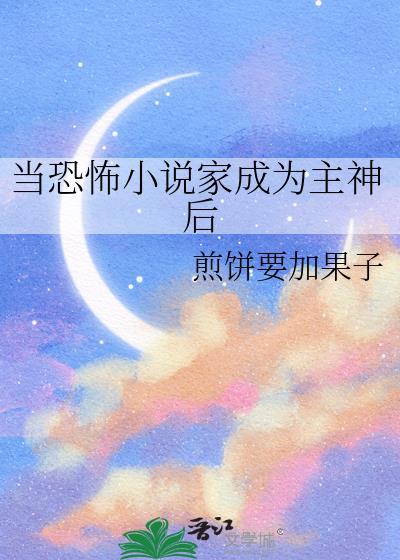 当恐怖家成为主神后煎饼要加果子晋江