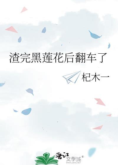 渣完黑莲花后翻车了gl全文