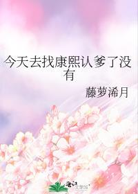 今天去找康熙认爹了没有 藤萝浠月