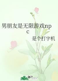 男朋友是无限游戏npc 作者是个打字机