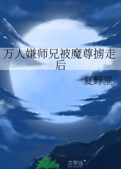 万人嫌师兄被魔尊掳走后全文免费阅读