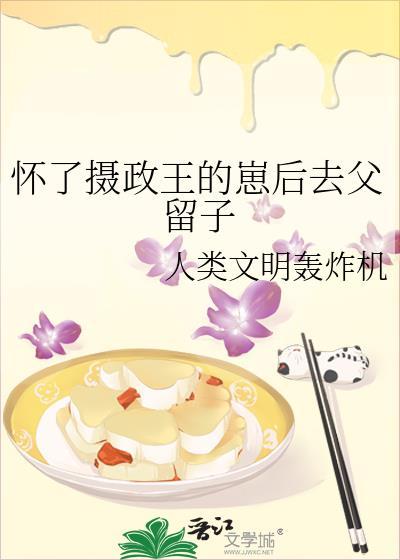 怀了摄政王的崽后去父留子by