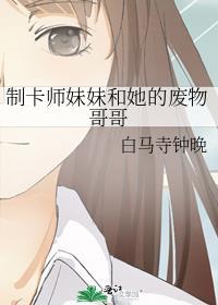 制卡师妹妹和她的废物哥哥百度