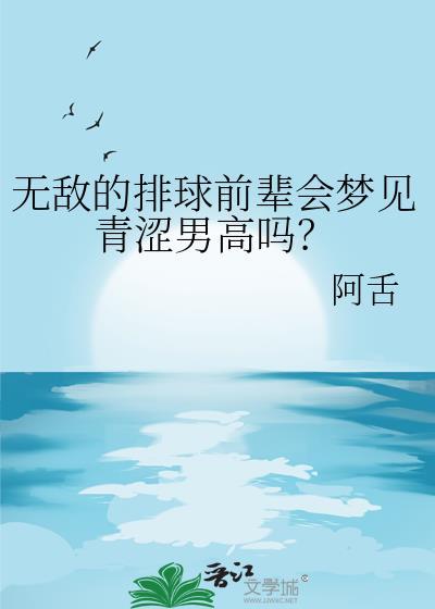 无敌的排球前辈会梦见青涩男高吗笔趣阁