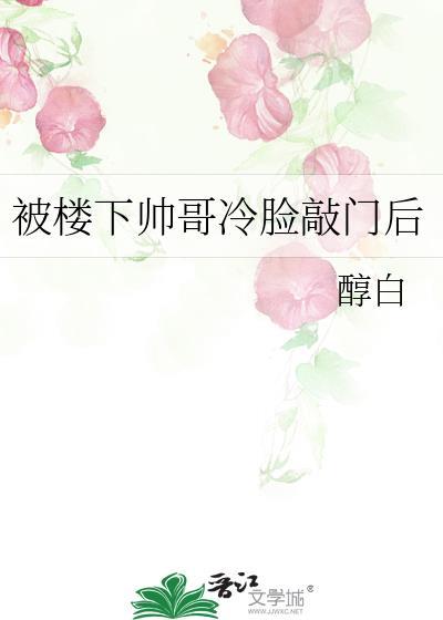 被楼下帅哥冷脸敲门后完整免费
