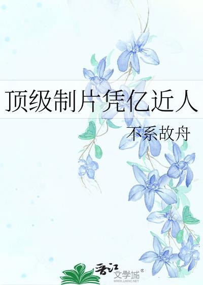 顶级制片凭亿近人故眠于野