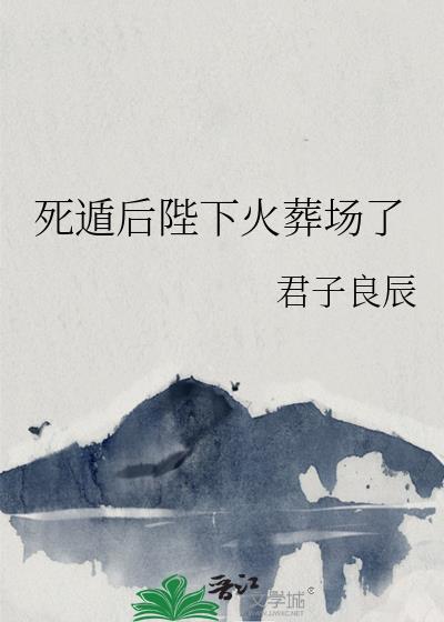 死遁后陛下火葬场了君子良辰