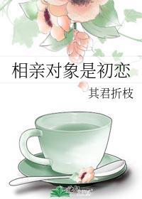 相亲对象是初恋其君折枝