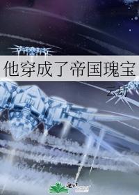 他穿成了帝国瑰宝by云劫TXT