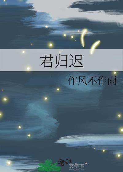 君归迟by作风不作雨免费阅读