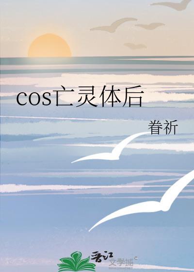 cos亡灵体后我遇上本尊后