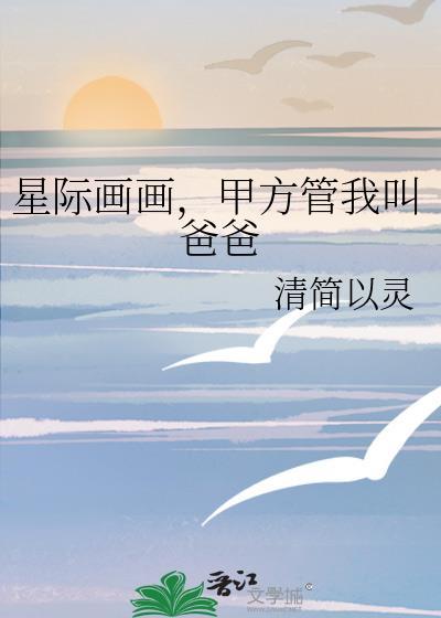 星际画画甲方管我叫爸爸清简