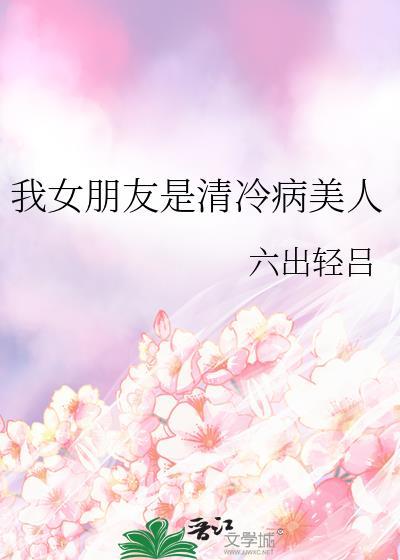 我女朋友是清冷病美人 六出轻吕