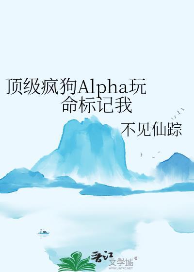 顶级疯狗Alpha玩命标记我笔趣阁番外篇