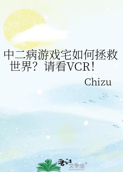 中二病游戏宅如何拯救世界?请看VCR!TXT