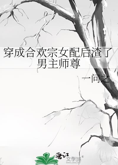 穿成合欢宗女配后渣了男主师尊TXT百度