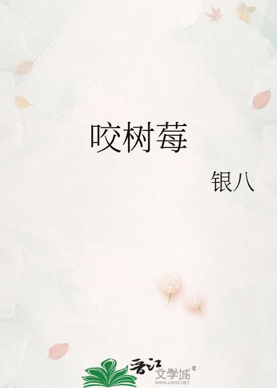 咬树莓by银八全文免费阅读笔趣阁