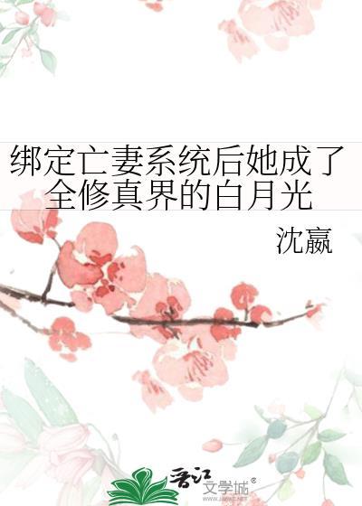 绑定亡妻系统后她成了全修真界的白月光Txt