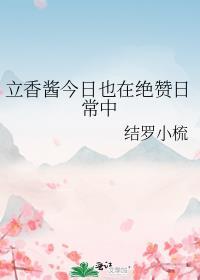 立香酱今日也在绝赞日常中 结罗小梳