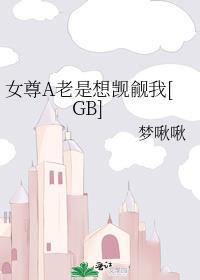 女尊a老是想觊觎我gb