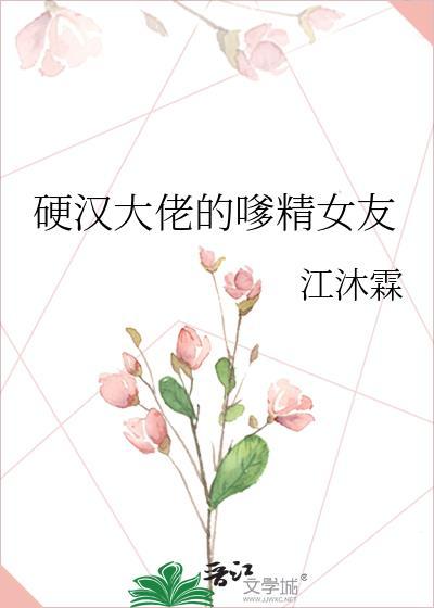 硬汉大佬的嗲精女友最新章节更