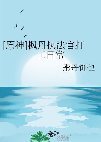 原神枫丹执法官打工日常txt