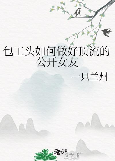 包工头如何做好顶流的公开女友 gl