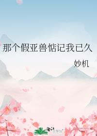 那个假亚兽惦记我已久免费阅读