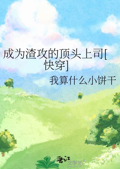 成为渣攻的顶头上司快穿免费阅读