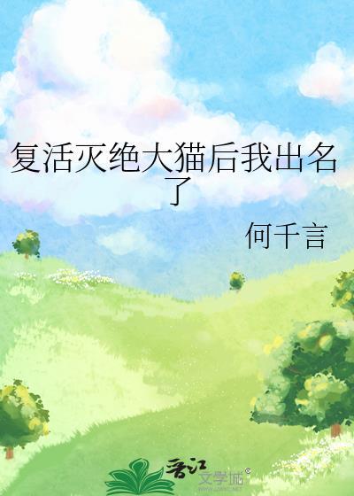 复活灭绝大猫后我出名了by何千言