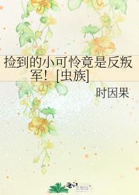 捡到的小可怜竟是反叛军![虫族