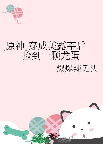 原神穿成美露莘后捡到一颗龙蛋笔趣阁
