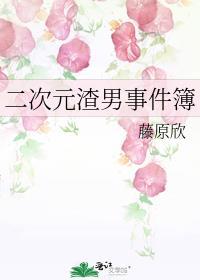 二次元渣男事件簿最新章节列表