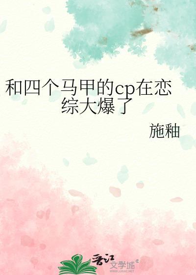 和四个马甲的cp在恋综大爆了类似马甲文