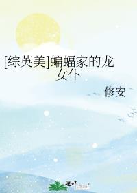 综英美蝙蝠家的龙女仆百度