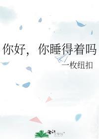 你好你睡得着吗by一枚纽扣全文免费阅读