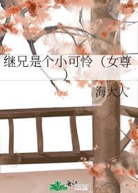 继兄是个小可怜(女尊) 海大人不删减